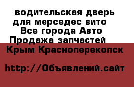 водительская дверь для мерседес вито  - Все города Авто » Продажа запчастей   . Крым,Красноперекопск